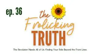 Ep.36 | The Revolution Needs All of Us: Finding Your Role Beyond Front Lines | The Frolicking Truth