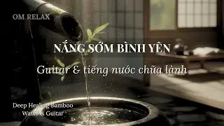 Nhạc Guitar Nắng Sớm B&igrave;nh Y&ecirc;n &ndash; Giai Điệu Chữa L&agrave;nh & Tĩnh T&acirc;m | Mindful melody | OM RELAX #5