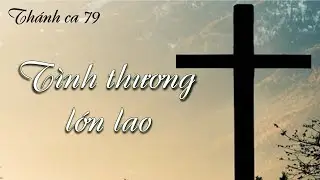 TÌNH THƯƠNG LỚN LAO   -  Thánh ca 79