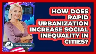 How Does Rapid Urbanization Increase Social Inequality In Cities? - Demographic Data Answers
