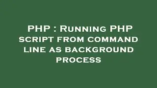 PHP : Running PHP script from command line as background process