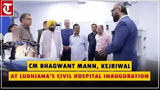 CM Bhagwant Mann, Arvind Kejriwal inaugurate renovated facilities at Civil Hospital in Ludhiana