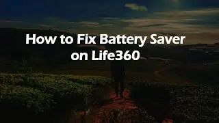 How to Fix Battery Saver on Life360