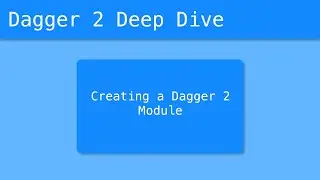 Dagger 2 Deep Dive (11/55) - Creating a Dagger 2 Module