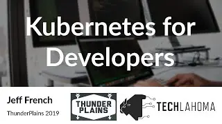 Kubernetes for Developers - Jeff French: ThunderPlains 2019