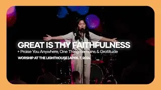 Worship at the Lighthouse | One Thing Remains, Great Is Thy Faithfulness & More | April 7, 2024