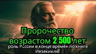 Пророчество возрастом 2 500 лет: роль России в конце времён по книге Иезекииля!