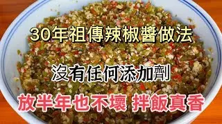 30年祖传辣椒酱做法，没有任何添加剂，放半年也不坏，拌饭真香 Secrets to Making Family Chili Sauce Revealed! 家传辣椒酱的做法大揭秘！