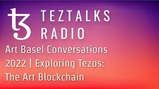 TezTalks Radio 46: Art Basel Conversations 2022 | Exploring Tezos: The Art Blockchain