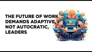 The Future of Work: Why Adaptive Leadership Will Replace Autocratic Management