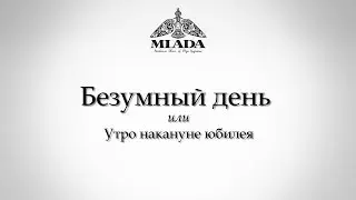 MLADA. Безумный день или Утро накануне юбилея.