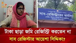 টাকা ছাড়া জমি রেজিস্ট্রি করতেন না সাব রেজিস্টার আয়েশা সিদ্দিকা? | Nagorik TV
