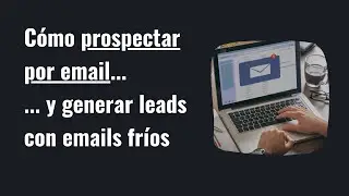 Cómo prospectar por email, el proceso para generar leads con emails fríos - [Obtén Clientes B2B: 7]
