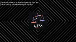 Wednesday, June 29, 2022 Libra Horoscope Today - Figure Out What's Your Sign & Hear Your...