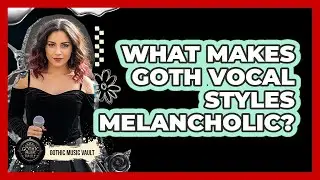 What Makes Goth Vocal Styles Melancholic?