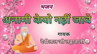 अनामी केयो नहीं जावे। satsang vaani//देवीलाल जी लळावाली #bhajan #भजन #song 