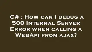 C# : How can I debug a 500 Internal Server Error when calling a WebApi from ajax?