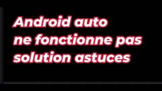 Android auto ne fonctionne pas  solution astuces