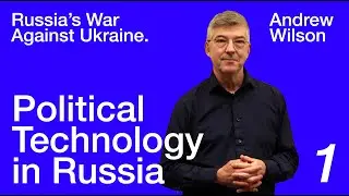 Andrew Wilson: Russia's War Against Ukraine &mdash; Lecture 1. Political Technology in Russia