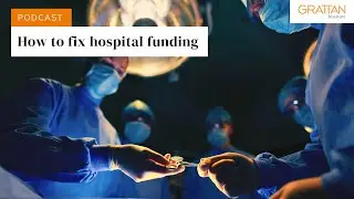 Smarter spending: How to fix hospital funding - Podcast