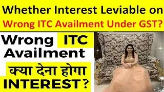 Whether Interest Leviable on Wrong ITC Availment? | Is Interest Liable Under GST for Wrong ITC?