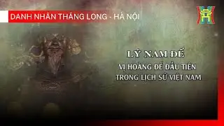 Lý Nam Đế -  Vị hoàng đế đầu tiên trong lịch sử Việt Nam | Danh nhân Thăng Long - Hà Nội