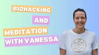 Biohacking and Meditation with Vanessa (Part 2)