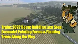 Trainz 2022 Route Building Last Stop: Cascade! Painting Farms & Planting Trees Along the Way
