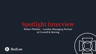 Spotlight Series - Robert Weekes - UK Managing Partner at Crowell & Moring
