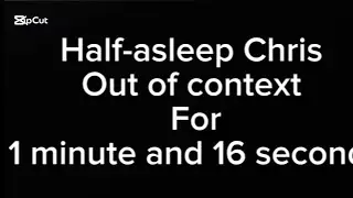 Half-asleep Chris out of context for 1 minute and 16 seconds