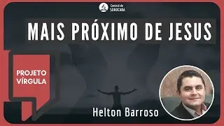 Mais Pr&oacute;ximo de Jesus | Projeto V&iacute;rgula | Helton Barroso | 22/11/2023