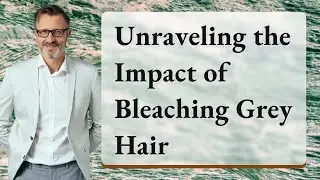 Unraveling the Impact of Bleaching Grey Hair