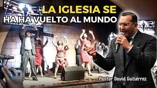 La Iglesia se ha vuelto al mundo - Pastor David Gutiérrez