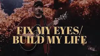 Fix My Eyes/Build My Life