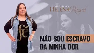 Pastora Helena Raquel - Não Sou Escravo da Minha Dor