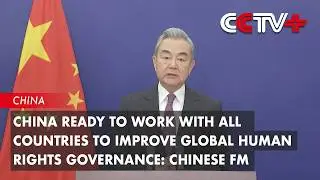 China Ready to Work with All Countries to Improve Global Human Rights Governance: Chinese FM