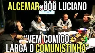 Alcemar: &Ocirc;&Ocirc;&Ocirc; Luciano, Vem Comigo, Larga O Comunistinha