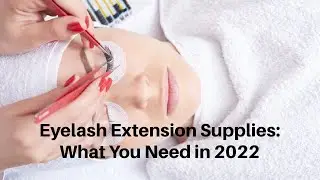 Eyelash Extension Supplies: What You Need in 2022