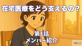 在宅医療をどう支えるの？第1話｜メンバー紹介