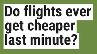 Do flights ever get cheaper last minute?