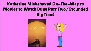 Katherine Misbehaved On-The-Way to Movies To Watch Dune Part Two/Grounded Big Time!