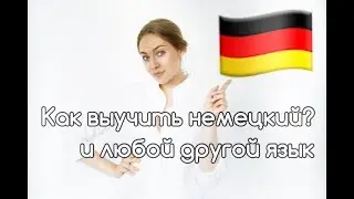 КАК ВЫУЧИТЬ НЕМЕЦКИЙ И ЛЮБОЙ ДРУГОЙ ЯЗЫК?