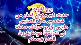 برج الحوت 😘 حدث غير متوقع احذر من شخصين مثل التعابين عايزين يخربو حياتك صدفة لن تتوقعها