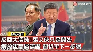 中國反腐大清洗！張又俠只是開始 解放軍高層清肅 習近平下一步曝！｜#寰宇全視界@globalvisiontalk