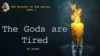 The Burnout of God - Part 1. The Gods are Tired, and so are we.