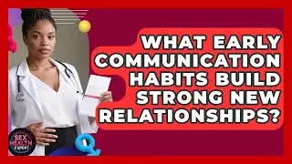 What Early Communication Habits Build Strong New Relationships? - Sex Health Expert
