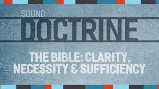 Sound Doctrine - The Bible: Clarity, Necessity & Sufficiency