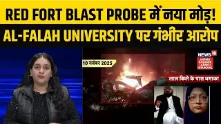 Red Fort Blast Probe में नया मोड़! | Al-Falah University पर गंभीर आरोप | Exclusive Update | N18V