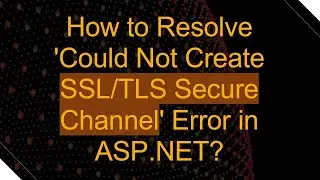 How to Resolve 'Could Not Create SSL/TLS Secure Channel' Error in ASP.NET?