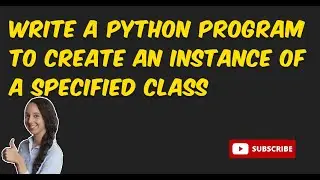 oops 1.Write a Python program to create an instance of a specified class ..........